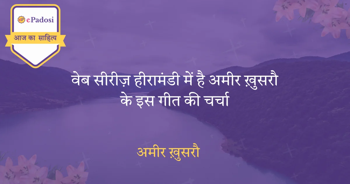 वेब सीरीज़ हीरामंडी में है अमीर ख़ुसरौ के इस गीत की चर्चा